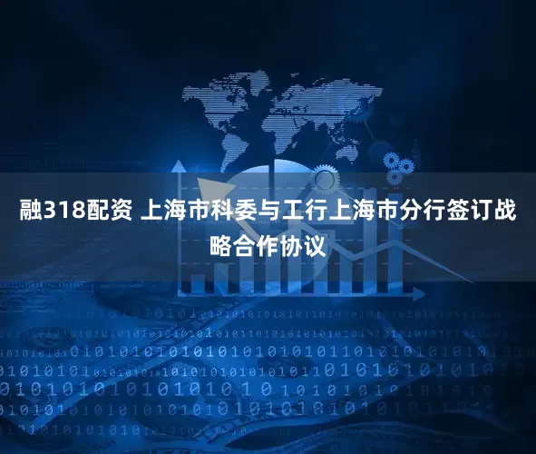 融318配资 上海市科委与工行上海市分行签订战略合作协议