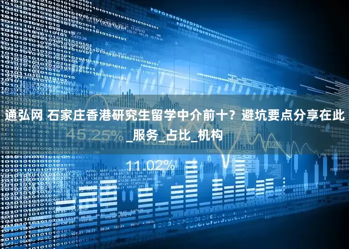 通弘网 石家庄香港研究生留学中介前十？避坑要点分享在此_服务_占比_机构