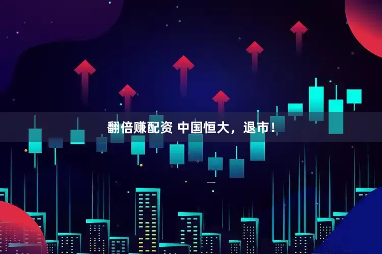 翻倍赚配资 中国恒大，退市！
