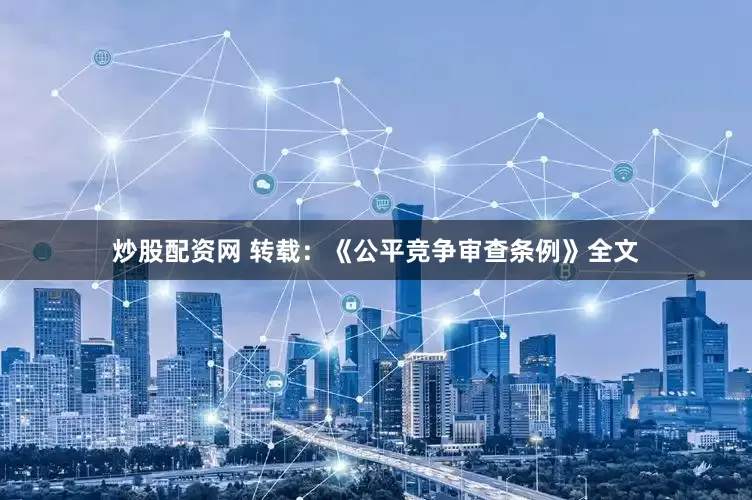 炒股配资网 转载：《公平竞争审查条例》全文
